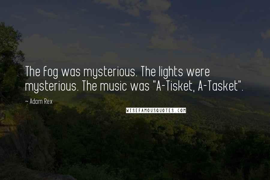 Adam Rex Quotes: The fog was mysterious. The lights were mysterious. The music was "A-Tisket, A-Tasket".