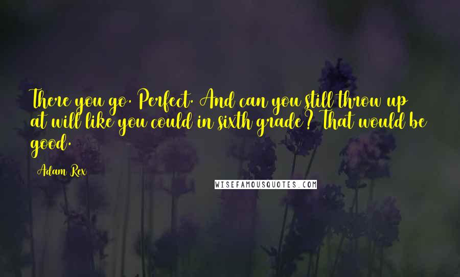 Adam Rex Quotes: There you go. Perfect. And can you still throw up at will like you could in sixth grade? That would be good.