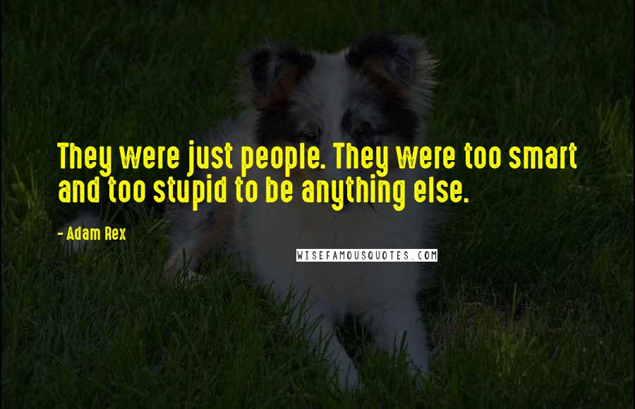 Adam Rex Quotes: They were just people. They were too smart and too stupid to be anything else.
