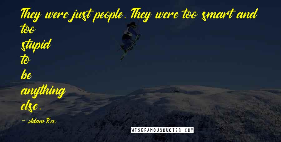 Adam Rex Quotes: They were just people. They were too smart and too stupid to be anything else.