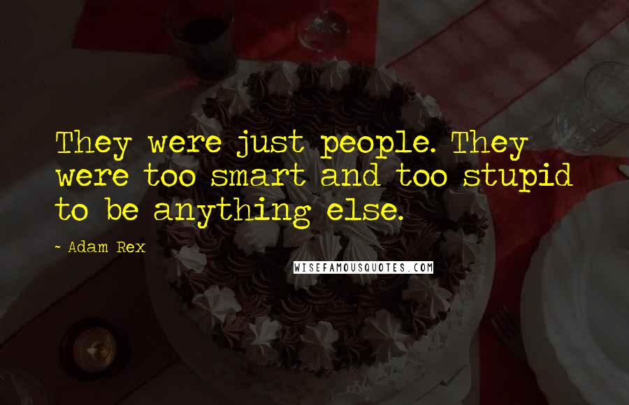 Adam Rex Quotes: They were just people. They were too smart and too stupid to be anything else.