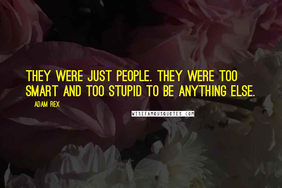 Adam Rex Quotes: They were just people. They were too smart and too stupid to be anything else.