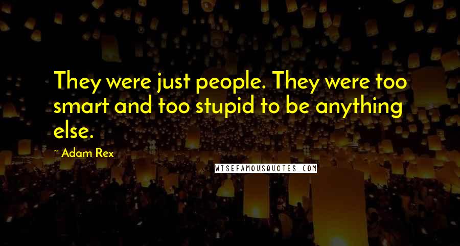 Adam Rex Quotes: They were just people. They were too smart and too stupid to be anything else.