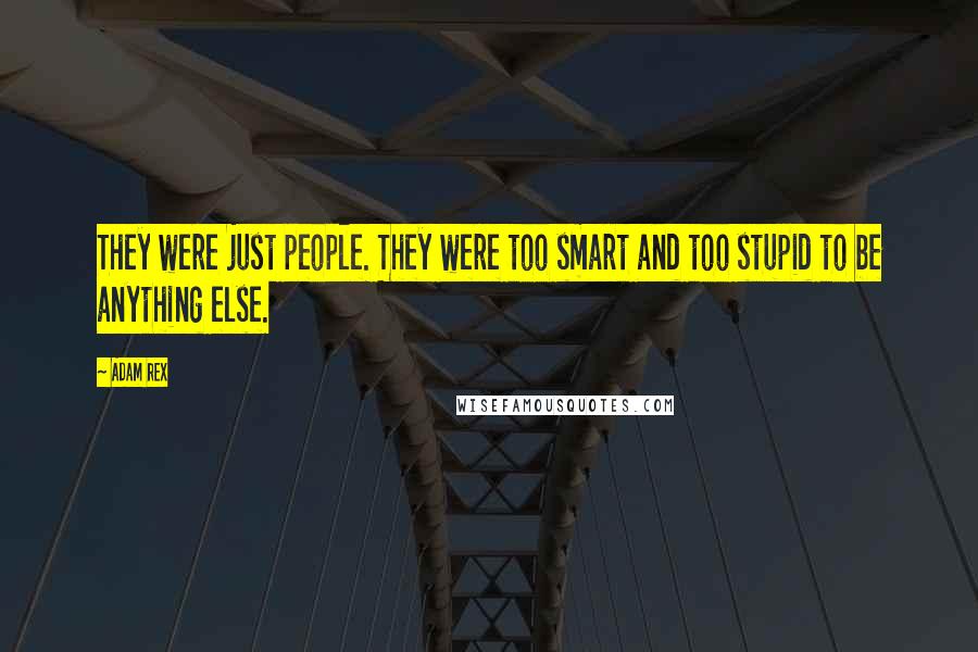 Adam Rex Quotes: They were just people. They were too smart and too stupid to be anything else.