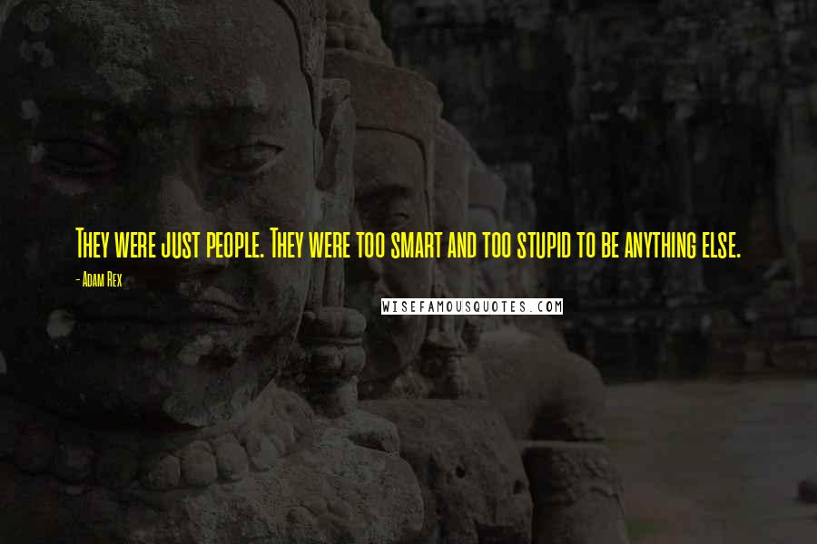 Adam Rex Quotes: They were just people. They were too smart and too stupid to be anything else.