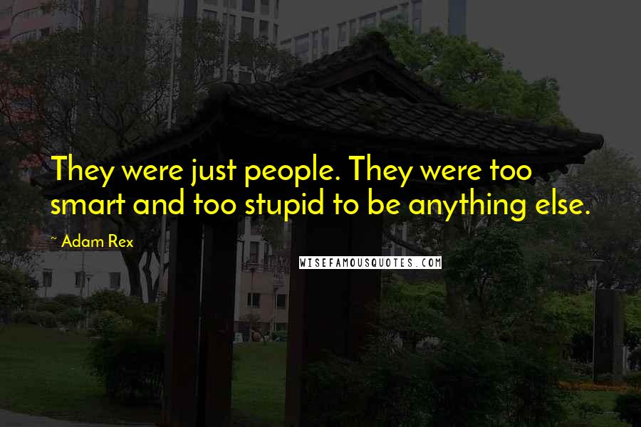 Adam Rex Quotes: They were just people. They were too smart and too stupid to be anything else.