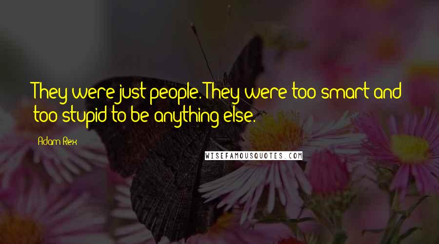 Adam Rex Quotes: They were just people. They were too smart and too stupid to be anything else.