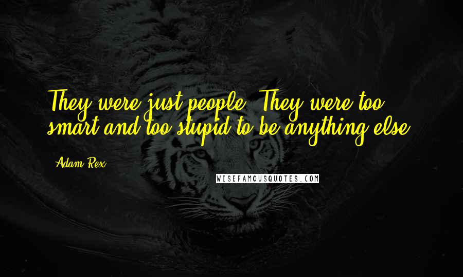 Adam Rex Quotes: They were just people. They were too smart and too stupid to be anything else.