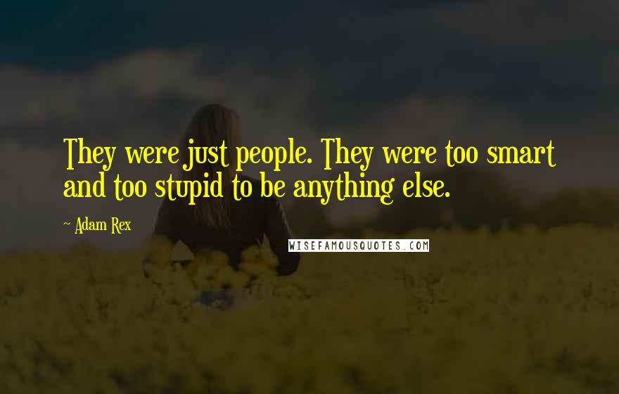 Adam Rex Quotes: They were just people. They were too smart and too stupid to be anything else.