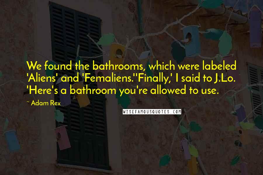 Adam Rex Quotes: We found the bathrooms, which were labeled 'Aliens' and 'Femaliens.''Finally,' I said to J.Lo. 'Here's a bathroom you're allowed to use.