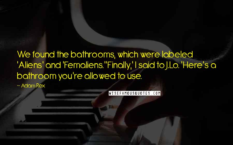 Adam Rex Quotes: We found the bathrooms, which were labeled 'Aliens' and 'Femaliens.''Finally,' I said to J.Lo. 'Here's a bathroom you're allowed to use.