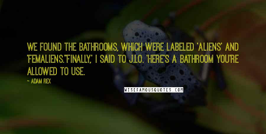 Adam Rex Quotes: We found the bathrooms, which were labeled 'Aliens' and 'Femaliens.''Finally,' I said to J.Lo. 'Here's a bathroom you're allowed to use.