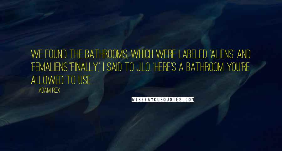 Adam Rex Quotes: We found the bathrooms, which were labeled 'Aliens' and 'Femaliens.''Finally,' I said to J.Lo. 'Here's a bathroom you're allowed to use.