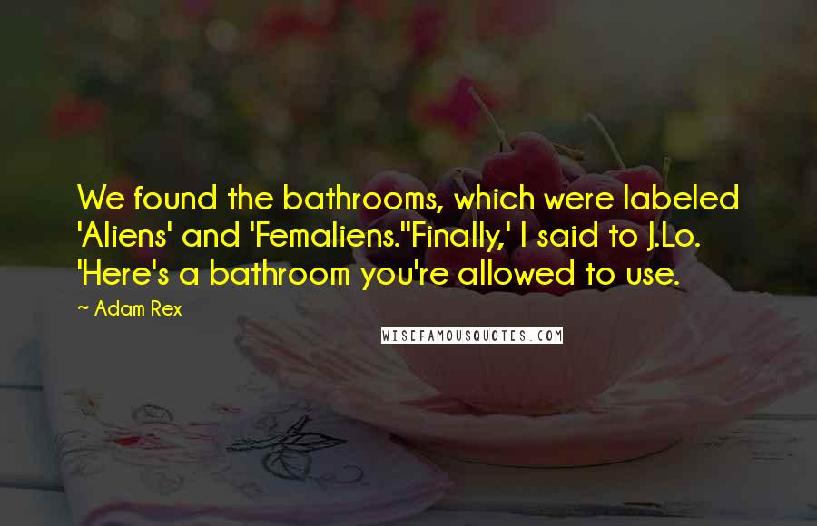 Adam Rex Quotes: We found the bathrooms, which were labeled 'Aliens' and 'Femaliens.''Finally,' I said to J.Lo. 'Here's a bathroom you're allowed to use.