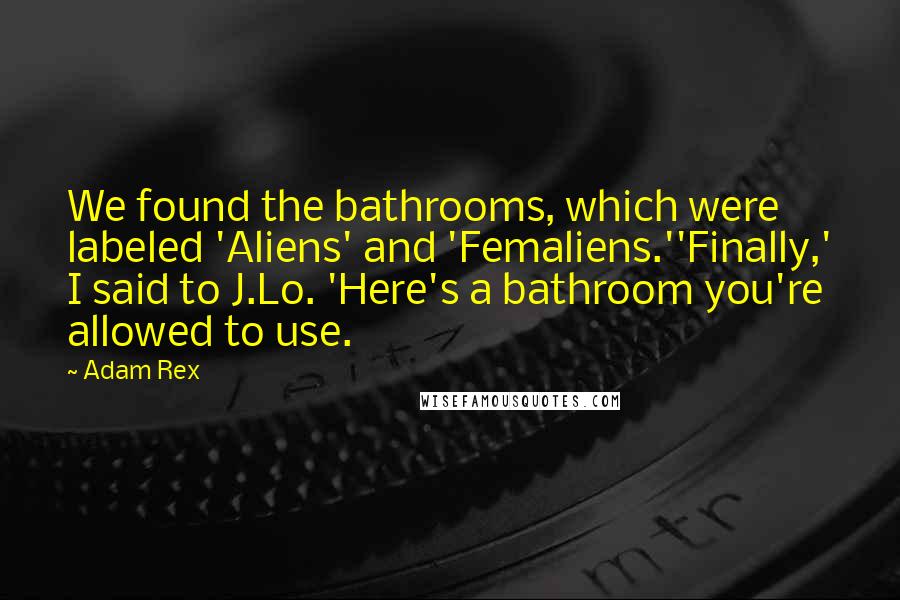 Adam Rex Quotes: We found the bathrooms, which were labeled 'Aliens' and 'Femaliens.''Finally,' I said to J.Lo. 'Here's a bathroom you're allowed to use.