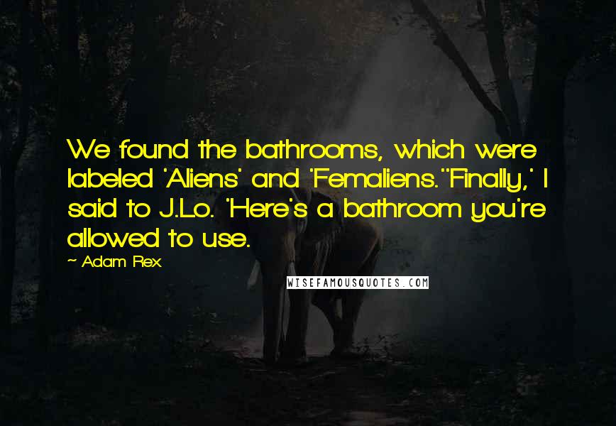 Adam Rex Quotes: We found the bathrooms, which were labeled 'Aliens' and 'Femaliens.''Finally,' I said to J.Lo. 'Here's a bathroom you're allowed to use.
