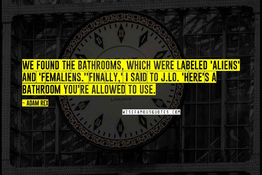 Adam Rex Quotes: We found the bathrooms, which were labeled 'Aliens' and 'Femaliens.''Finally,' I said to J.Lo. 'Here's a bathroom you're allowed to use.