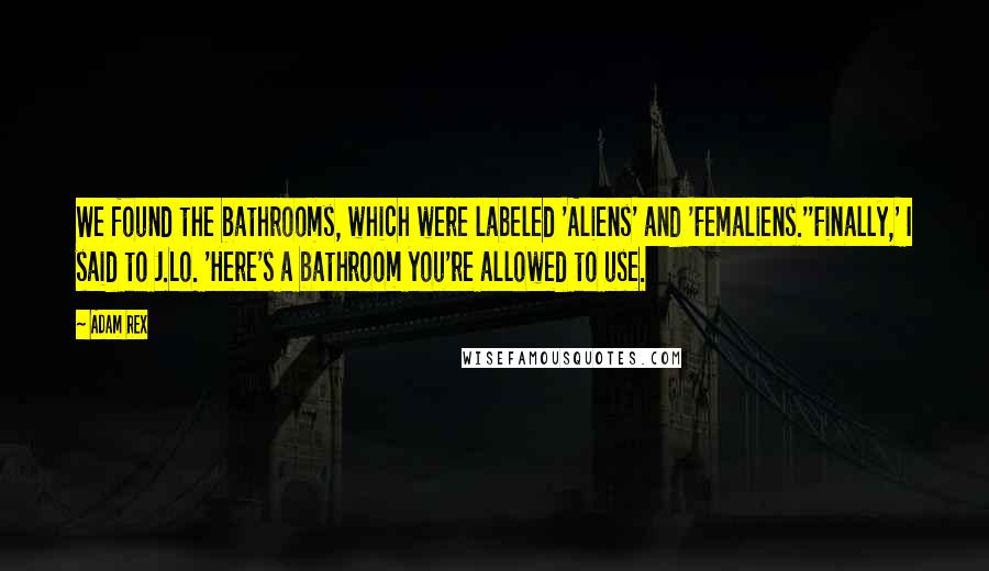 Adam Rex Quotes: We found the bathrooms, which were labeled 'Aliens' and 'Femaliens.''Finally,' I said to J.Lo. 'Here's a bathroom you're allowed to use.