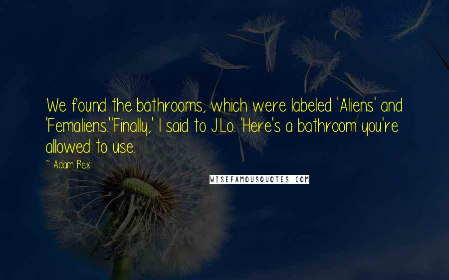 Adam Rex Quotes: We found the bathrooms, which were labeled 'Aliens' and 'Femaliens.''Finally,' I said to J.Lo. 'Here's a bathroom you're allowed to use.