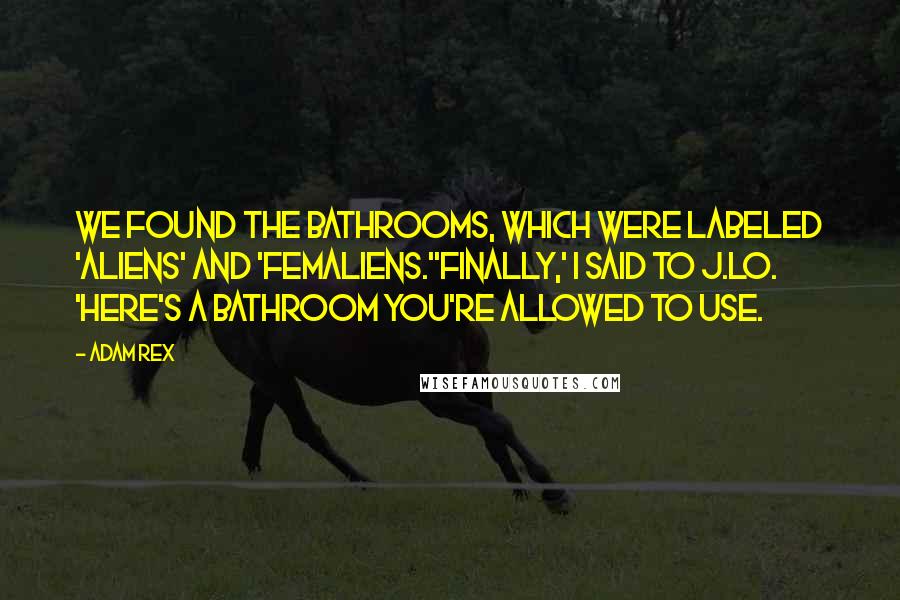 Adam Rex Quotes: We found the bathrooms, which were labeled 'Aliens' and 'Femaliens.''Finally,' I said to J.Lo. 'Here's a bathroom you're allowed to use.