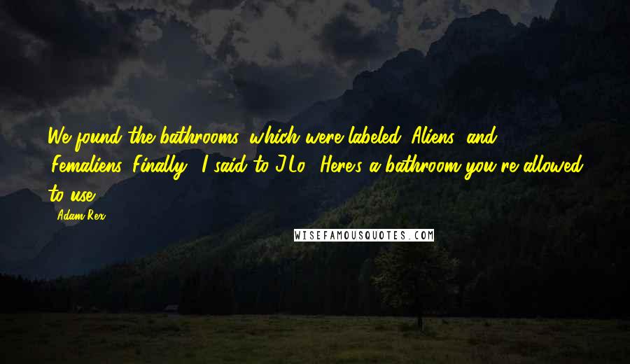 Adam Rex Quotes: We found the bathrooms, which were labeled 'Aliens' and 'Femaliens.''Finally,' I said to J.Lo. 'Here's a bathroom you're allowed to use.