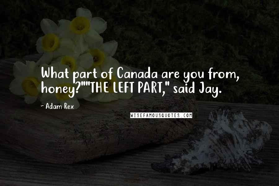 Adam Rex Quotes: What part of Canada are you from, honey?""THE LEFT PART," said Jay.