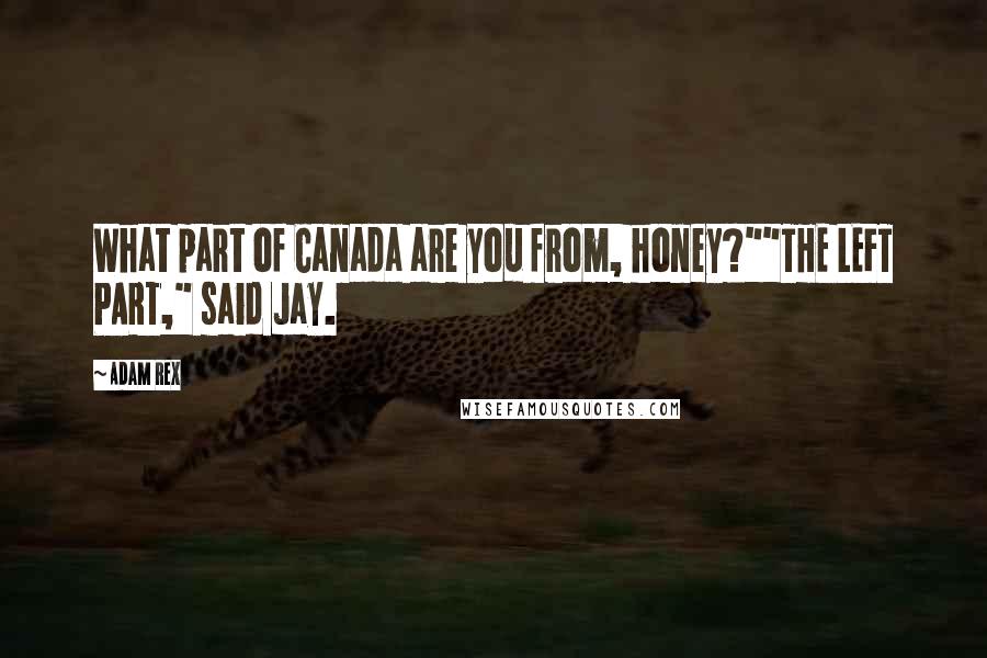 Adam Rex Quotes: What part of Canada are you from, honey?""THE LEFT PART," said Jay.