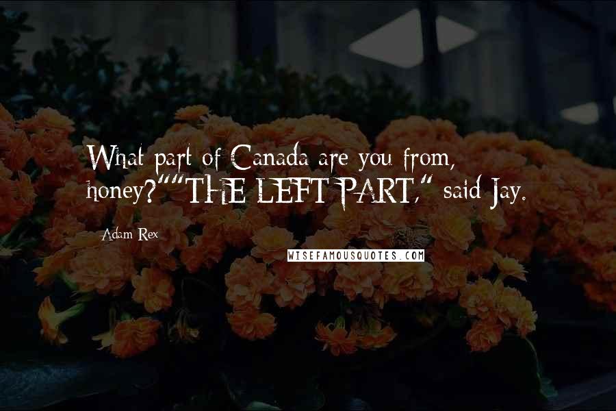 Adam Rex Quotes: What part of Canada are you from, honey?""THE LEFT PART," said Jay.