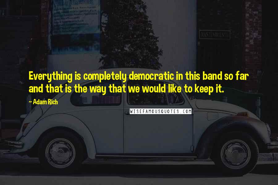 Adam Rich Quotes: Everything is completely democratic in this band so far and that is the way that we would like to keep it.