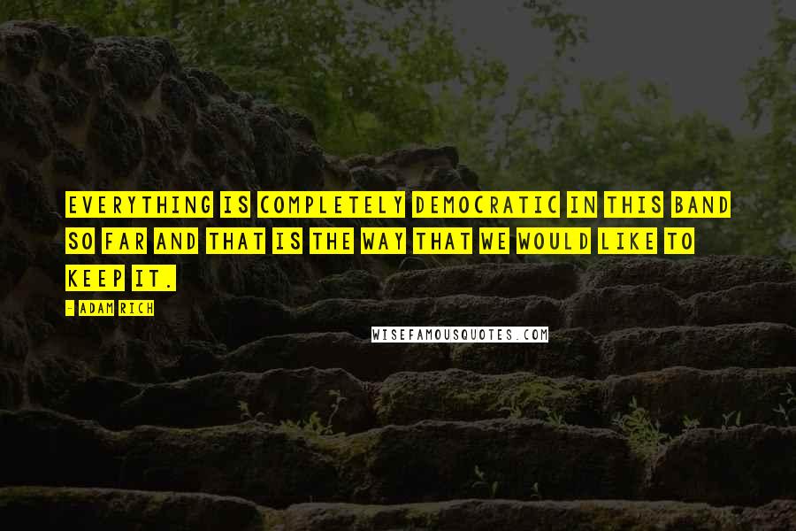 Adam Rich Quotes: Everything is completely democratic in this band so far and that is the way that we would like to keep it.