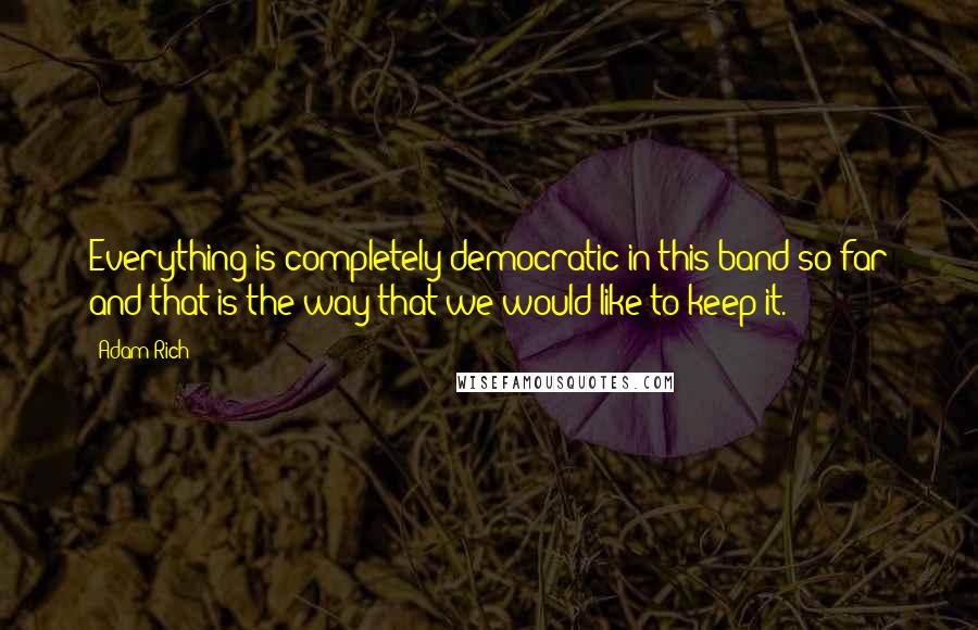 Adam Rich Quotes: Everything is completely democratic in this band so far and that is the way that we would like to keep it.