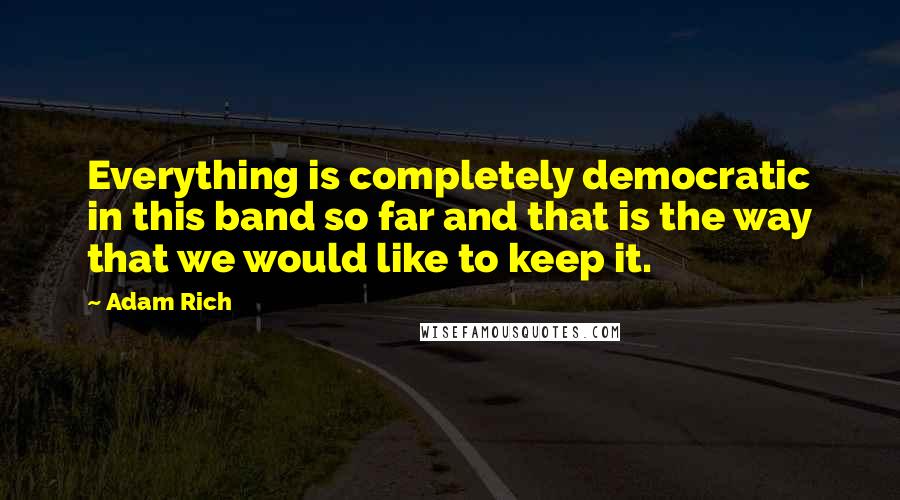 Adam Rich Quotes: Everything is completely democratic in this band so far and that is the way that we would like to keep it.