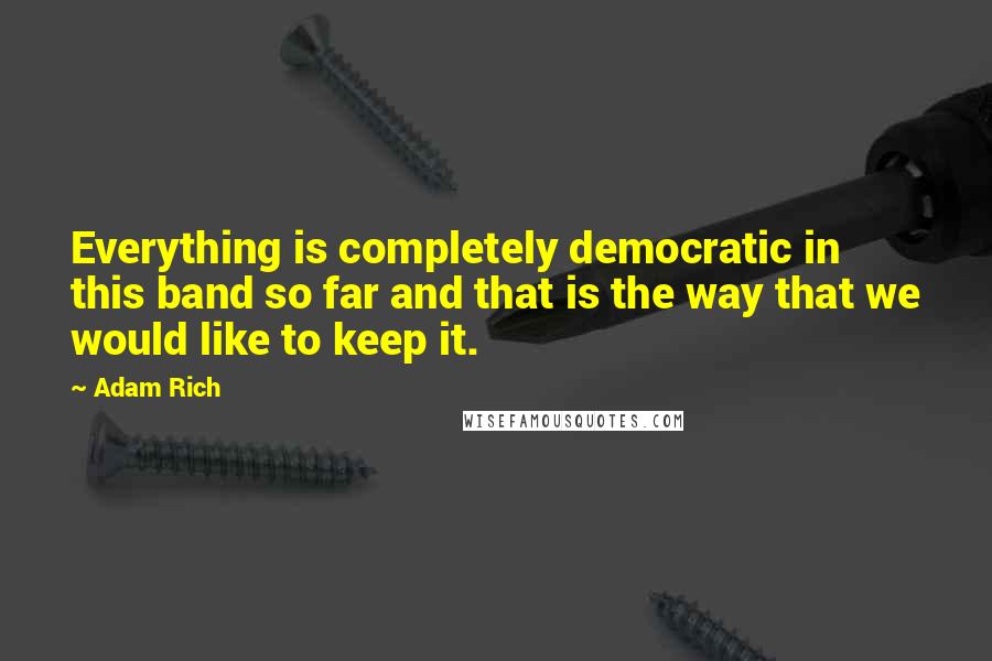 Adam Rich Quotes: Everything is completely democratic in this band so far and that is the way that we would like to keep it.