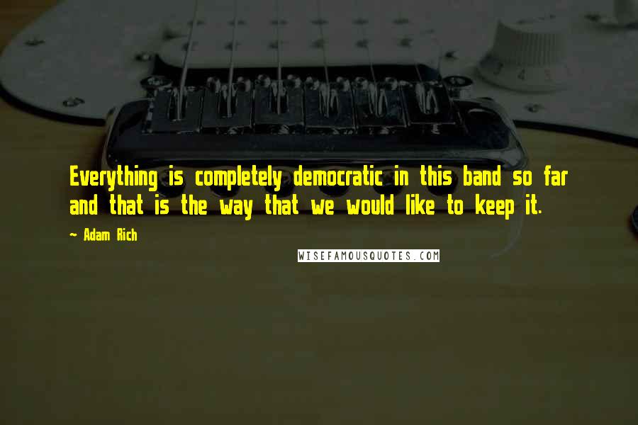 Adam Rich Quotes: Everything is completely democratic in this band so far and that is the way that we would like to keep it.