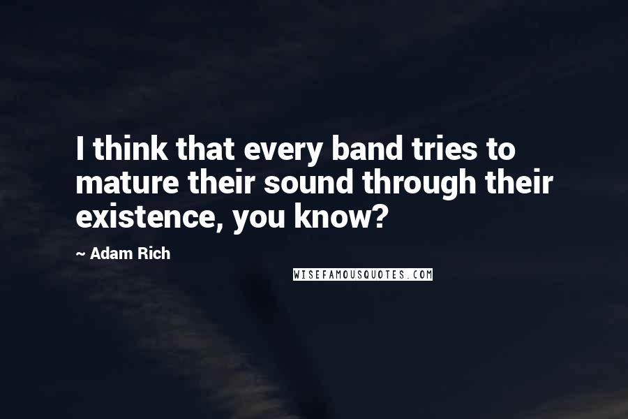 Adam Rich Quotes: I think that every band tries to mature their sound through their existence, you know?