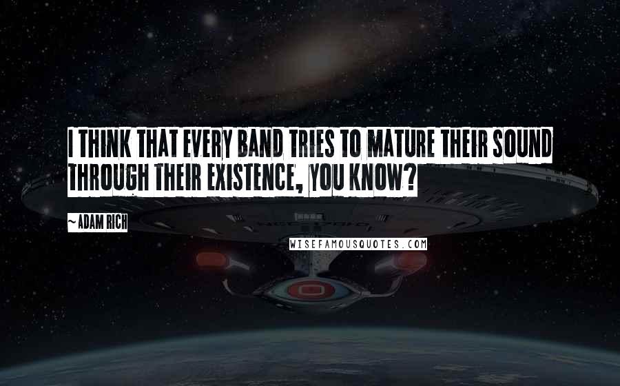 Adam Rich Quotes: I think that every band tries to mature their sound through their existence, you know?