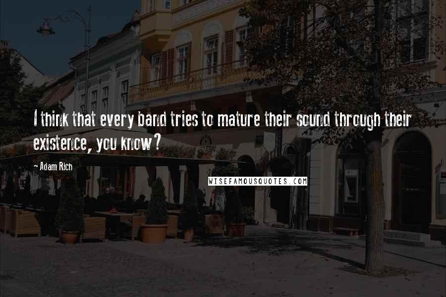 Adam Rich Quotes: I think that every band tries to mature their sound through their existence, you know?