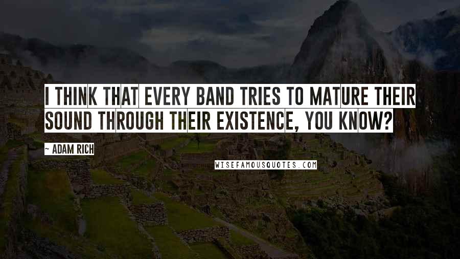 Adam Rich Quotes: I think that every band tries to mature their sound through their existence, you know?