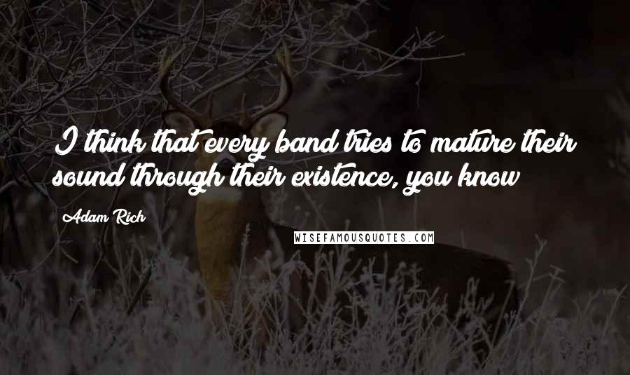 Adam Rich Quotes: I think that every band tries to mature their sound through their existence, you know?