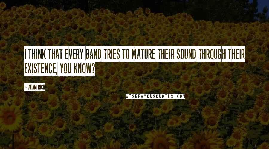 Adam Rich Quotes: I think that every band tries to mature their sound through their existence, you know?