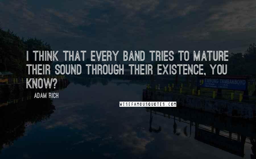 Adam Rich Quotes: I think that every band tries to mature their sound through their existence, you know?