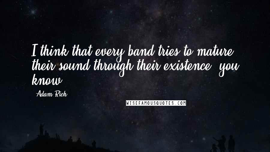 Adam Rich Quotes: I think that every band tries to mature their sound through their existence, you know?