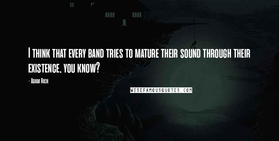 Adam Rich Quotes: I think that every band tries to mature their sound through their existence, you know?