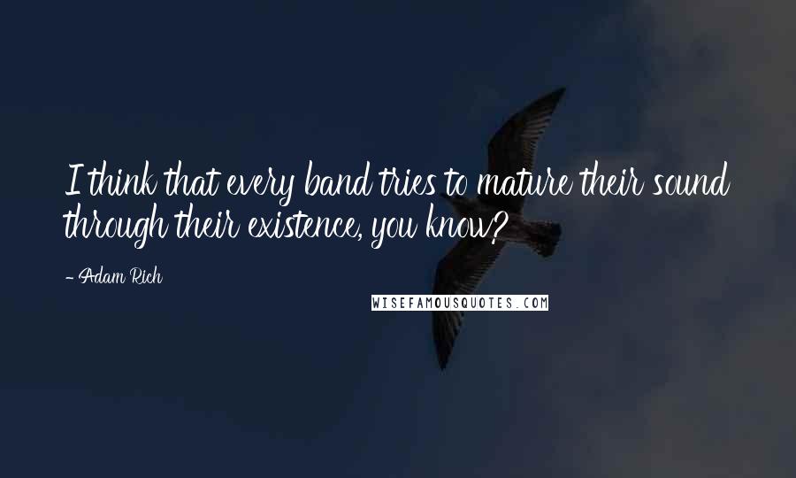 Adam Rich Quotes: I think that every band tries to mature their sound through their existence, you know?
