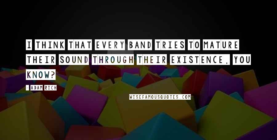 Adam Rich Quotes: I think that every band tries to mature their sound through their existence, you know?