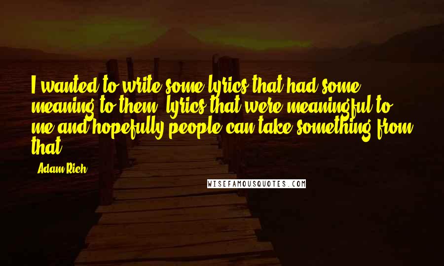 Adam Rich Quotes: I wanted to write some lyrics that had some meaning to them, lyrics that were meaningful to me and hopefully people can take something from that.