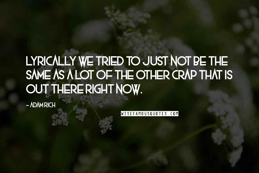 Adam Rich Quotes: Lyrically we tried to just not be the same as a lot of the other crap that is out there right now.