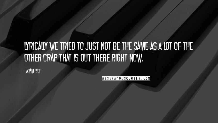 Adam Rich Quotes: Lyrically we tried to just not be the same as a lot of the other crap that is out there right now.