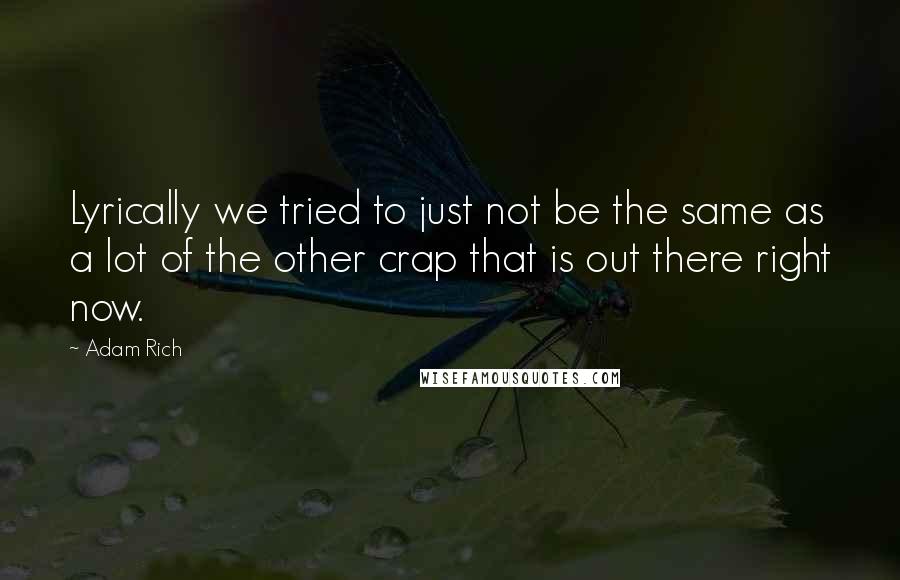 Adam Rich Quotes: Lyrically we tried to just not be the same as a lot of the other crap that is out there right now.