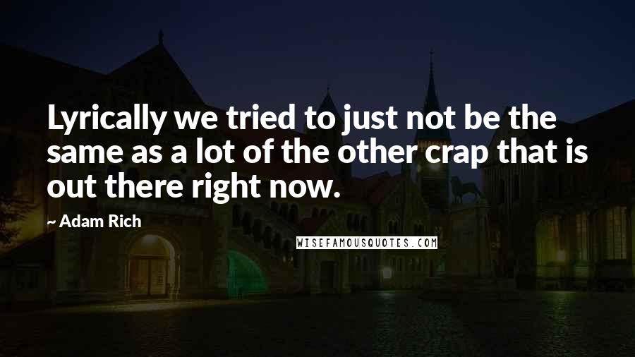 Adam Rich Quotes: Lyrically we tried to just not be the same as a lot of the other crap that is out there right now.